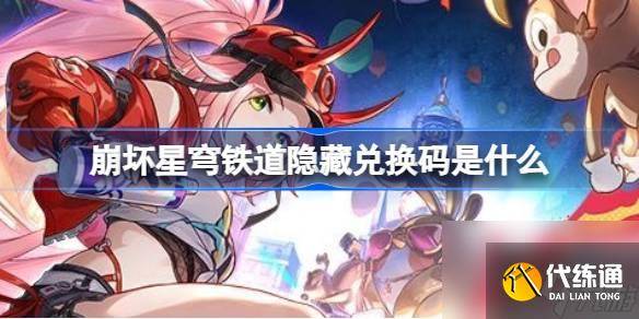 崩坏星穹铁道隐藏兑换码是什么 崩铁2.7版本前瞻隐藏兑换码介绍-崩坏星穹铁道什么时候上线