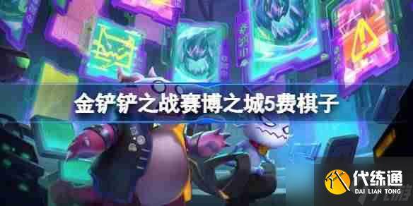 金铲铲之战赛博之城5费棋子-金铲铲之战赛博之城5费棋子技能介绍