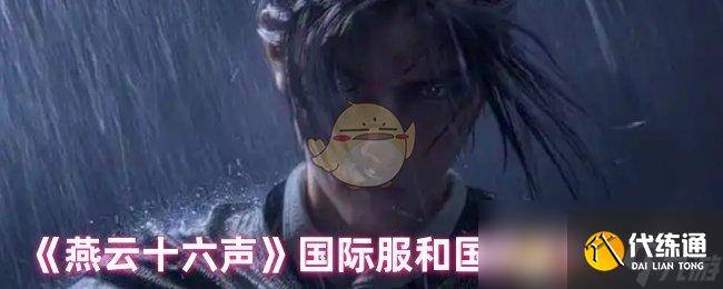 《燕云十六声》国际服和国服区别介绍